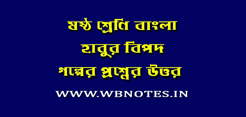 হাবুর বিপদ গল্পের প্রশ্নের উত্তর । ষষ্ঠ শ্রেণি বাংলা